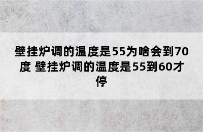 壁挂炉调的温度是55为啥会到70度 壁挂炉调的温度是55到60才停